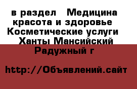  в раздел : Медицина, красота и здоровье » Косметические услуги . Ханты-Мансийский,Радужный г.